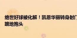 绝世好球被化解！凯恩华丽转身射门被后卫挡出，凯恩遗憾跪地抱头