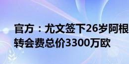 官方：尤文签下26岁阿根廷边锋冈萨雷斯，转会费总价3300万欧