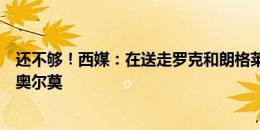 还不够！西媒：在送走罗克和朗格莱之后，巴萨仍无法注册奥尔莫