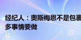 经纪人：奥斯梅恩不是包裹，他在欧洲还有很多事情要做