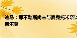 迪马：那不勒斯尚未与麦克托米奈谈妥，且未与布莱顿谈妥吉尔莫