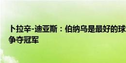 卜拉辛-迪亚斯：伯纳乌是最好的球场 全队会团结在一起去争夺冠军