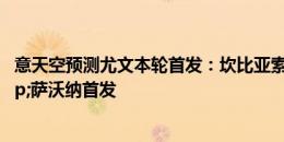 意天空预测尤文本轮首发：坎比亚索右边锋，姆班古拉&萨沃纳首发