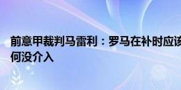 前意甲裁判马雷利：罗马在补时应该获点球，不明白VAR为何没介入