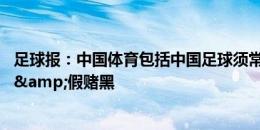 足球报：中国体育包括中国足球须常态化监管 才能避免腐败&假赌黑