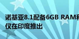 诺基亚8.1配备6GB RAM和128GB存储空间 仅在印度推出