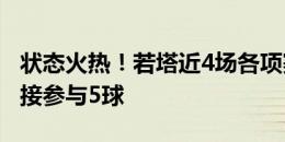 状态火热！若塔近4场各项赛事2球3助攻，直接参与5球