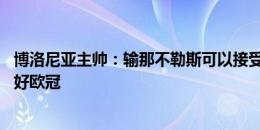 博洛尼亚主帅：输那不勒斯可以接受 0-3不能接受 我们要打好欧冠