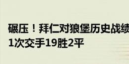 碾压！拜仁对狼堡历史战绩50胜7平5负，近21次交手19胜2平