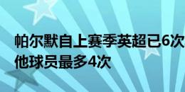 帕尔默自上赛季英超已6次单场传射建功，其他球员最多4次