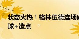 状态火热！格林伍德连场破门，新赛季2场3球+造点