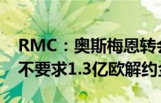 RMC：奥斯梅恩转会首选巴黎，那不勒斯已不要求1.3亿欧解约金