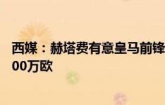 西媒：赫塔费有意皇马前锋阿尔瓦罗，皇马要价最高可达1100万欧