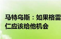 马特乌斯：如果格雷茨卡训练时表现出色，拜仁应该给他机会