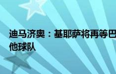 迪马济奥：基耶萨将再等巴萨一天，若给不出保证就考虑其他球队