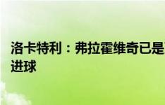 洛卡特利：弗拉霍维奇已是更衣室领袖之一 我们必须帮助他进球