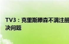 TV3：克里斯滕森不满注册问题，巴萨承诺会在他伤愈后解决问题