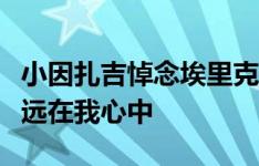 小因扎吉悼念埃里克森：巨大的悲痛，你将永远在我心中