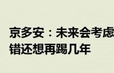 京多安：未来会考虑做教练，但现在我感觉不错还想再踢几年