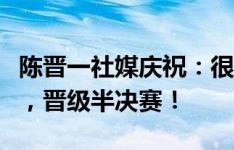 陈晋一社媒庆祝：很高兴在足协杯八强战破门，晋级半决赛！