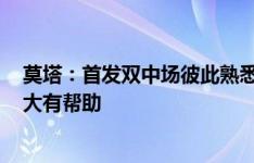 莫塔：首发双中场彼此熟悉 道格拉斯-路易斯下半场再上将大有帮助