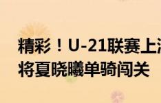 精彩！U-21联赛上演半场奔袭进球，三镇小将夏晓曦单骑闯关