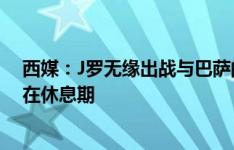 西媒：J罗无缘出战与巴萨的比赛，巴列卡诺主帅直言他还在休息期