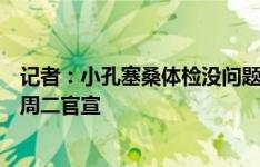 记者：小孔塞桑体检没问题，因比赛日所以尤文决定推迟到周二官宣