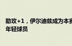 助攻+1，伊尔迪兹成为本赛季五大联赛送出1次以上助攻最年轻球员