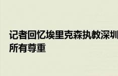 记者回忆埃里克森执教深圳往事：从不指责抱怨，几乎赢得所有尊重