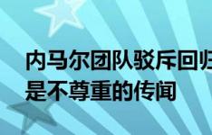 内马尔团队驳斥回归巴萨传闻：假新闻！ 这是不尊重的传闻