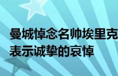 曼城悼念名帅埃里克森：向斯文的家人和朋友表示诚挚的哀悼