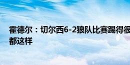 霍德尔：切尔西6-2狼队比赛踢得很开放，但不是每场比赛都这样