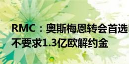 RMC：奥斯梅恩转会首选巴黎，那不勒斯已不要求1.3亿欧解约金