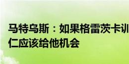 马特乌斯：如果格雷茨卡训练时表现出色，拜仁应该给他机会