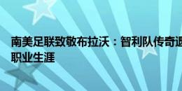 南美足联致敬布拉沃：智利队传奇退役，祝贺你度过杰出的职业生涯