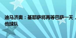 迪马济奥：基耶萨将再等巴萨一天，若给不出保证就考虑其他球队