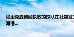 埃里克森曾经执教的球队在社媒发文悼念：曼城、英格兰、海港...