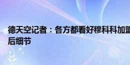 德天空记者：各方都看好穆科科加盟尼斯，转会谈判只剩最后细节