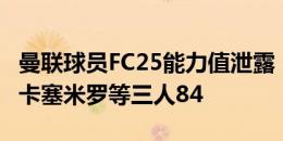 曼联球员FC25能力值泄露：B费87队内最高，卡塞米罗等三人84