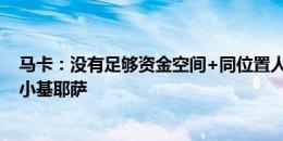 马卡：没有足够资金空间+同位置人员充足，巴萨不会引进小基耶萨