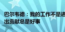 巴尔韦德：我的工作不是进球，但能用进球做出贡献总是好事