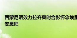 西蒙尼晒效力拉齐奥时合影怀念埃里克森：非常感谢您，请安息吧