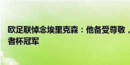 欧足联悼念埃里克森：他备受尊敬，曾获欧洲联盟杯和优胜者杯冠军