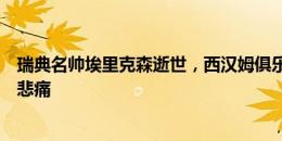 瑞典名帅埃里克森逝世，西汉姆俱乐部社媒致哀：我们深感悲痛