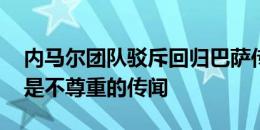 内马尔团队驳斥回归巴萨传闻：假新闻！ 这是不尊重的传闻