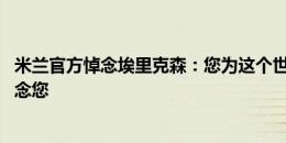 米兰官方悼念埃里克森：您为这个世界付出了很多 我们会想念您