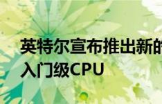 英特尔宣布推出新的Gemini Lake Refresh入门级CPU