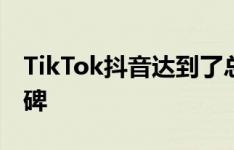 TikTok抖音达到了总下载量超过20亿的里程碑