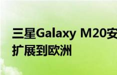 三星Galaxy M20安卓Android 10更新推广扩展到欧洲